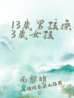 13岁男孩操13岁女孩