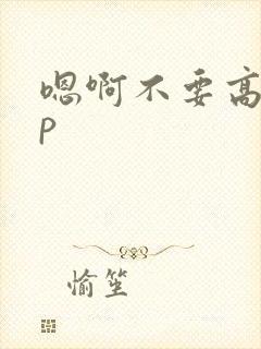 嗯啊不要高hnp