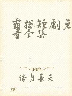 霸总短剧免费观看全集