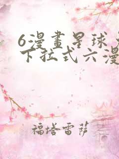 6漫画星球免费下拉式六漫画
