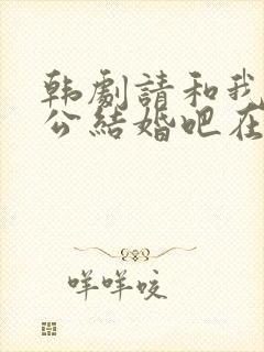 韩剧请和我的老公结婚吧在线观看免费