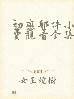 初恋那件小事免费观看全集电视剧