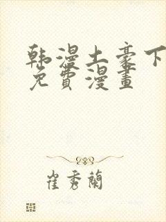韩漫土豪下拉式免费漫画