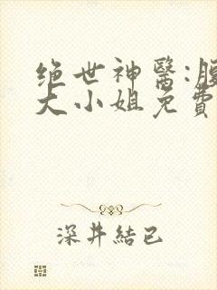 绝世神医:腹黑大小姐免费
