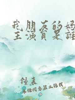 我朋友的妈妈女主演员是谁