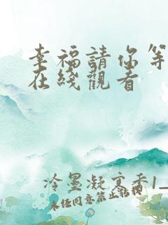 幸福请你等等我在线观看