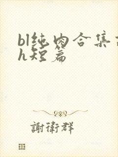 bl纯肉合集高h短篇