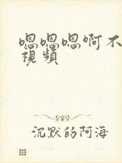 嗯嗯嗯啊不要啊视频