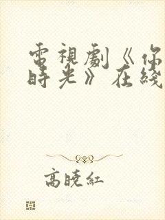 电视剧《你好旧时光》在线播放平台