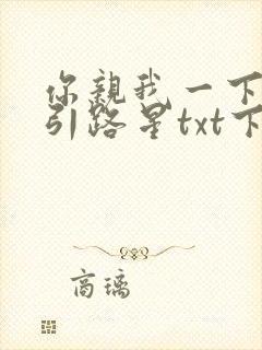 你亲我一下by引路星txt下载