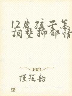 12岁孩子怎么调整抑郁情绪