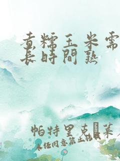 煮糯玉米需要多长时间熟