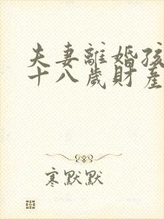 夫妻离婚孩子满十八岁财产怎么分配