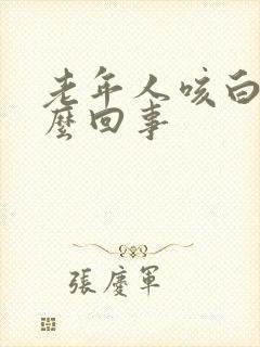 老年人咳白痰怎么回事