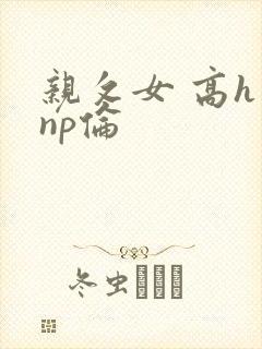 亲攵女 高h np伦