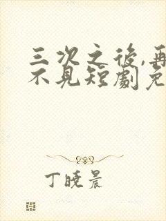 三次之后,再也不见短剧免费观看