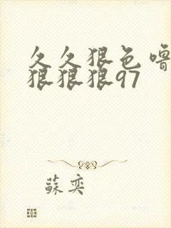 久久狠色噜噜狠狠狠狠97