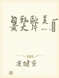 日韩欧美一级特黄大片….↘