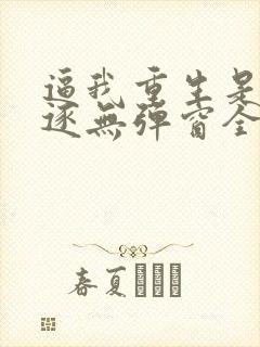 逼我重生是吧程逐无弹窗全文免费阅读
