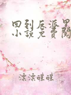 回到反派黑化前小说免费阅读