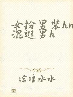 女扮男装hnp混进男h