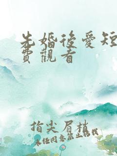 先婚后爱短剧免费观看