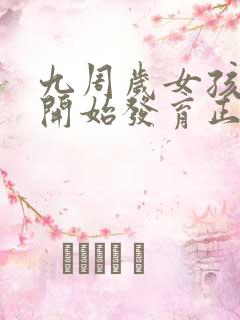 九周岁女孩乳房开始发育正常吗