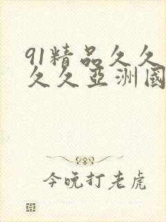 91精品久久久久久亚洲国产