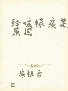 干咳绿痰是什么原因