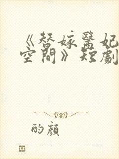 《替嫁医妃带着空间》短剧免费观看