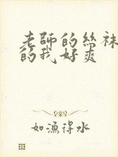 老师的丝袜脚夹的我好爽