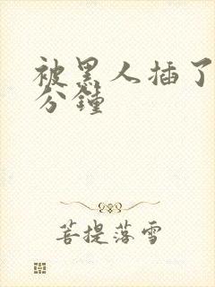 被黑人插了四十分钟