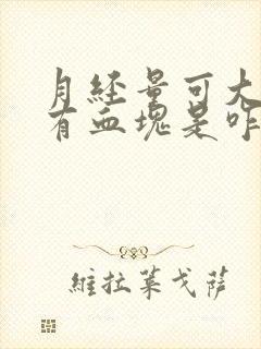 月经量可大了还有血块是咋回事