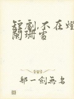 短剧,不在灯火阑珊处