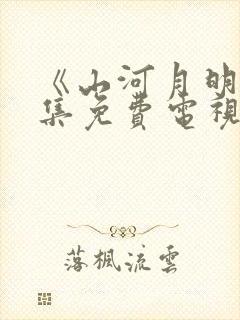 《山河月明》全集免费电视剧
