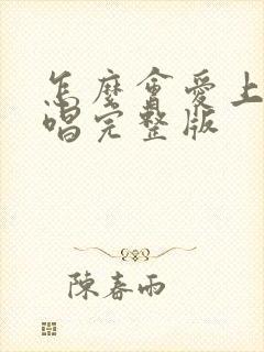 怎么会爱上你原唱完整版