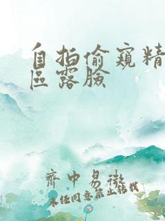 自拍偷窥精品图区露脸