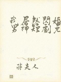 我居然闪婚禁欲男神短剧免费观看