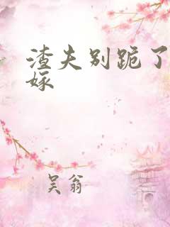 渣夫别跪了夫人嫁