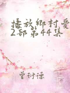 播放乡村爱情12部第44集