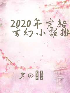 2020年完结玄幻小说排行榜前十名