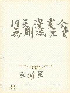 19天漫画全集无删减免费阅读