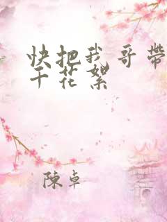 快把我哥带走孙千花絮