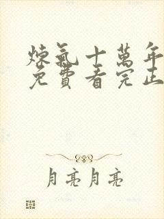 炼气十万年全集免费看完正版动漫