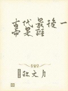 古代最后一个皇帝是谁