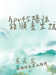 hpv45阳性能顺产生孩子吗