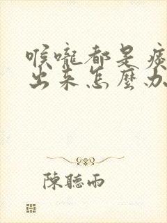 喉咙都是痰咳不出来怎么办