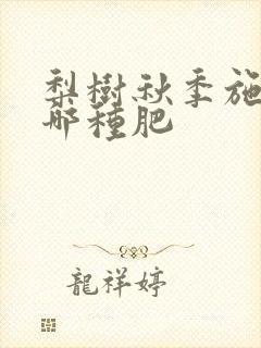 梨树秋季施肥施哪种肥