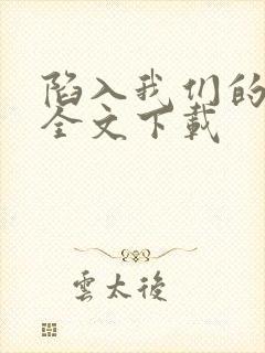陷入我们的热恋全文下载