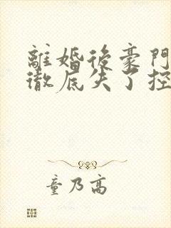 离婚后豪门前夫彻底失了控